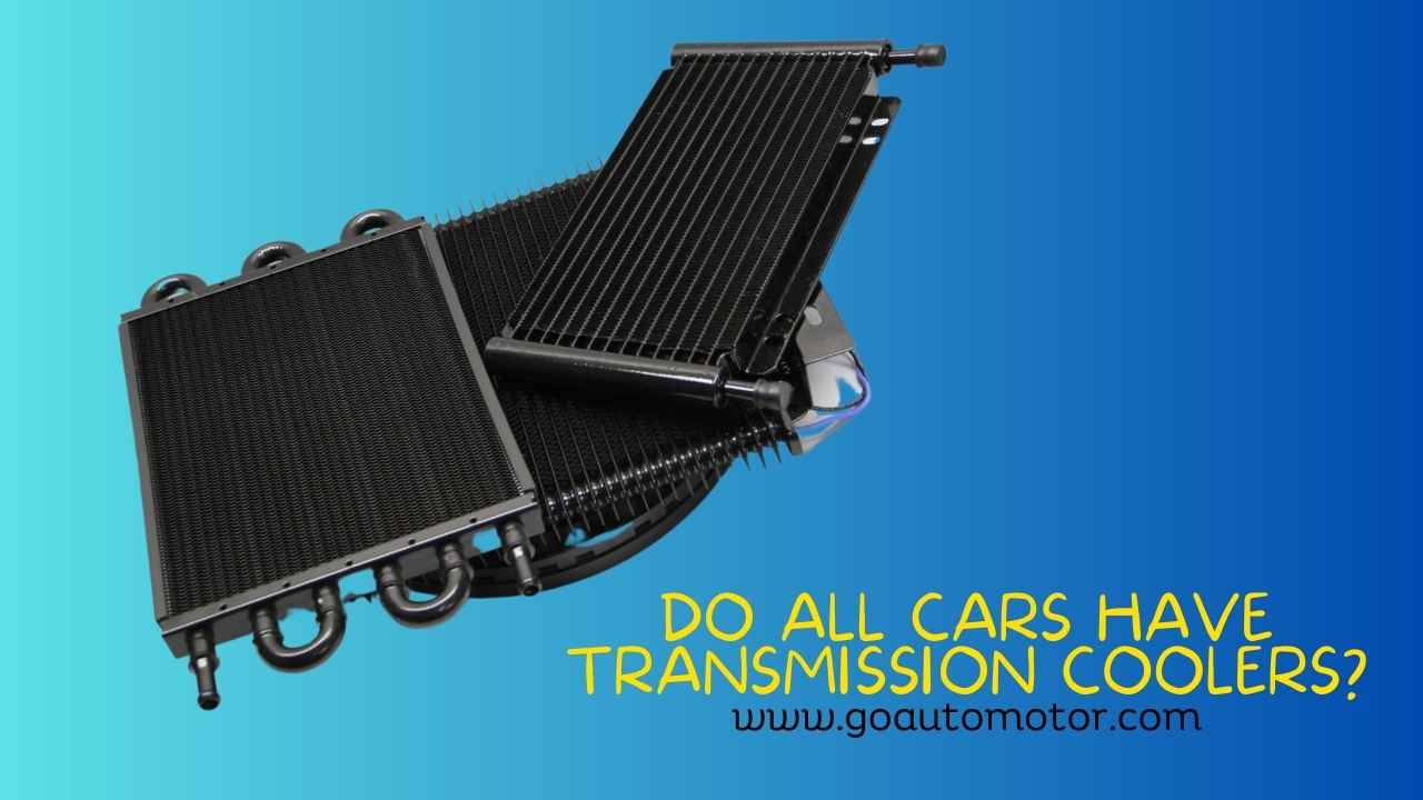 Do All Cars Have Transmission Coolers or Not? Go Auto Motor